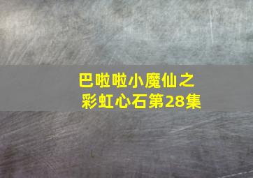 巴啦啦小魔仙之彩虹心石第28集