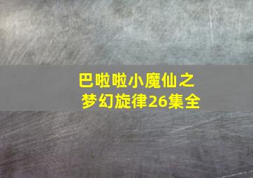 巴啦啦小魔仙之梦幻旋律26集全