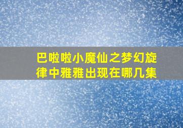 巴啦啦小魔仙之梦幻旋律中雅雅出现在哪几集