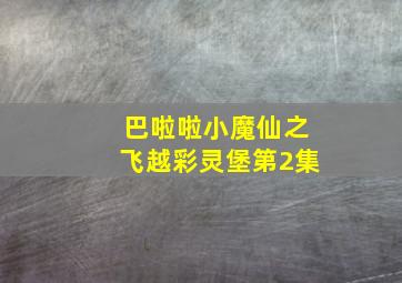 巴啦啦小魔仙之飞越彩灵堡第2集