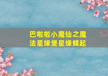 巴啦啦小魔仙之魔法星缘堡星缘蝶起