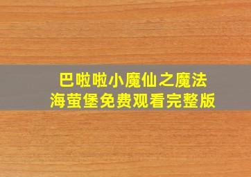 巴啦啦小魔仙之魔法海萤堡免费观看完整版