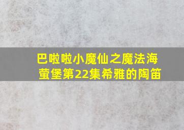 巴啦啦小魔仙之魔法海萤堡第22集希雅的陶笛