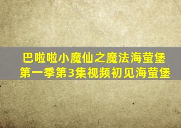 巴啦啦小魔仙之魔法海萤堡第一季第3集视频初见海萤堡