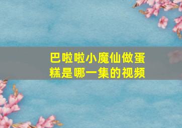 巴啦啦小魔仙做蛋糕是哪一集的视频