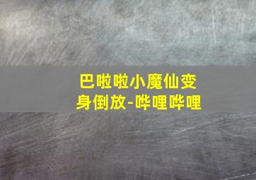 巴啦啦小魔仙变身倒放-哗哩哗哩