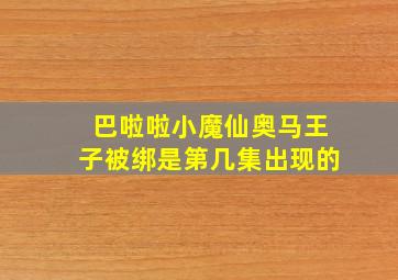 巴啦啦小魔仙奥马王子被绑是第几集出现的