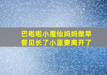 巴啦啦小魔仙妈妈做早餐见长了小蓝要离开了