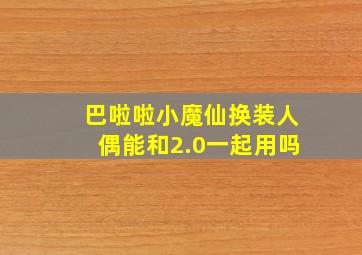 巴啦啦小魔仙换装人偶能和2.0一起用吗