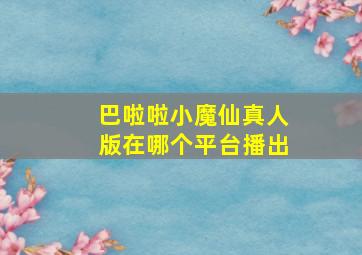 巴啦啦小魔仙真人版在哪个平台播出