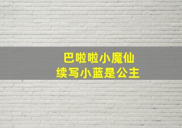 巴啦啦小魔仙续写小蓝是公主