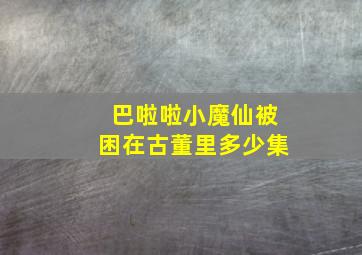 巴啦啦小魔仙被困在古董里多少集