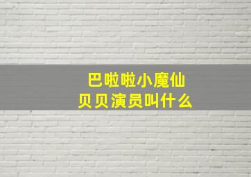 巴啦啦小魔仙贝贝演员叫什么