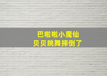 巴啦啦小魔仙贝贝跳舞摔倒了