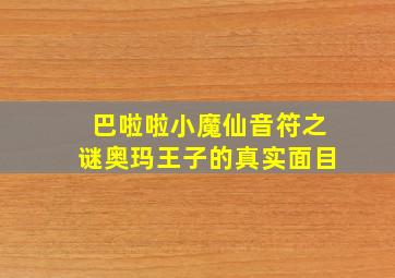 巴啦啦小魔仙音符之谜奥玛王子的真实面目