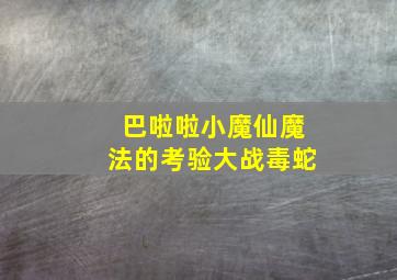 巴啦啦小魔仙魔法的考验大战毒蛇