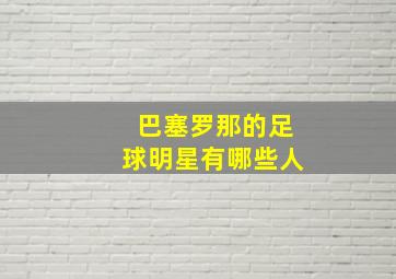 巴塞罗那的足球明星有哪些人