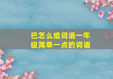 巴怎么组词语一年级简单一点的词语