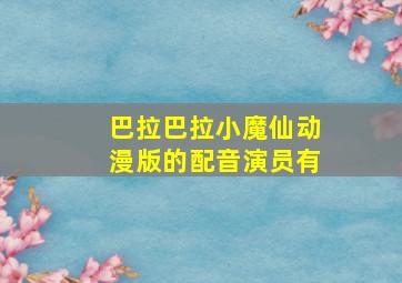 巴拉巴拉小魔仙动漫版的配音演员有