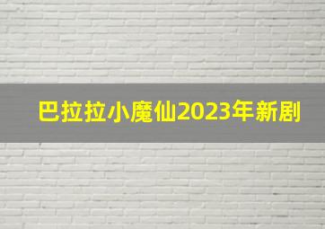 巴拉拉小魔仙2023年新剧