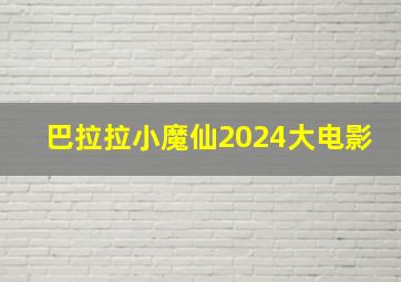 巴拉拉小魔仙2024大电影