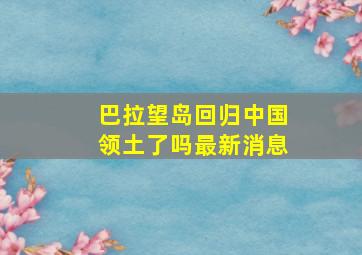 巴拉望岛回归中国领土了吗最新消息