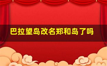 巴拉望岛改名郑和岛了吗