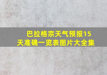 巴拉格宗天气预报15天准确一览表图片大全集