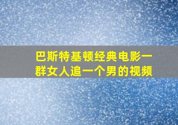 巴斯特基顿经典电影一群女人追一个男的视频