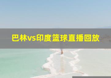 巴林vs印度篮球直播回放