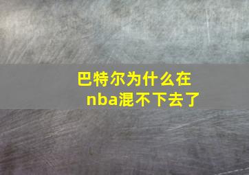 巴特尔为什么在nba混不下去了