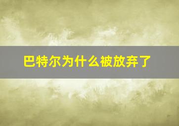 巴特尔为什么被放弃了