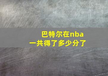 巴特尔在nba一共得了多少分了