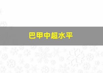 巴甲中超水平