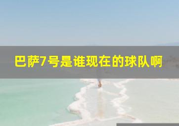 巴萨7号是谁现在的球队啊