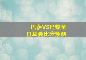 巴萨VS巴黎圣日耳曼比分预测