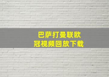 巴萨打曼联欧冠视频回放下载