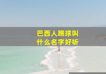 巴西人踢球叫什么名字好听