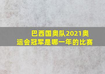 巴西国奥队2021奥运会冠军是哪一年的比赛