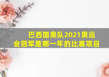 巴西国奥队2021奥运会冠军是哪一年的比赛项目