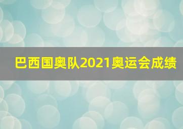 巴西国奥队2021奥运会成绩