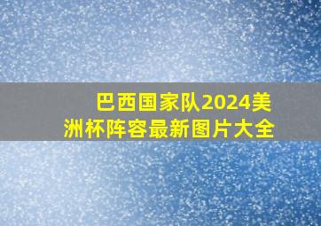 巴西国家队2024美洲杯阵容最新图片大全