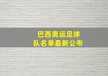 巴西奥运足球队名单最新公布