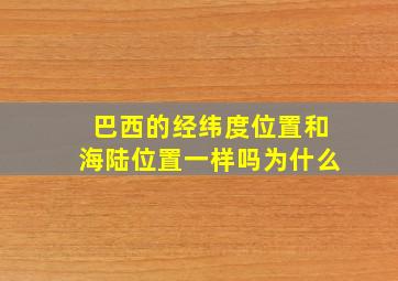 巴西的经纬度位置和海陆位置一样吗为什么