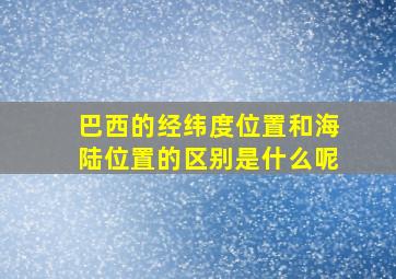 巴西的经纬度位置和海陆位置的区别是什么呢