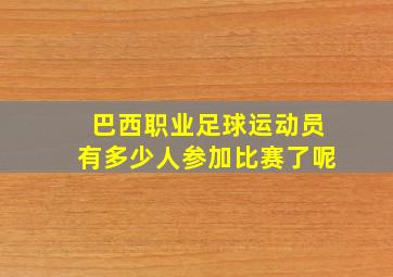 巴西职业足球运动员有多少人参加比赛了呢