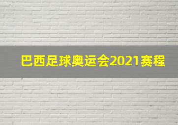 巴西足球奥运会2021赛程