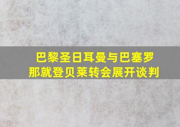 巴黎圣日耳曼与巴塞罗那就登贝莱转会展开谈判