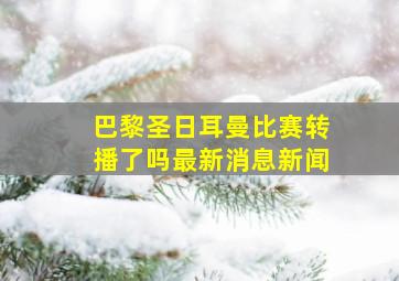 巴黎圣日耳曼比赛转播了吗最新消息新闻