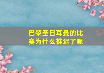 巴黎圣日耳曼的比赛为什么推迟了呢